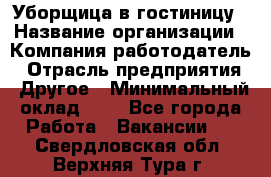 Уборщица в гостиницу › Название организации ­ Компания-работодатель › Отрасль предприятия ­ Другое › Минимальный оклад ­ 1 - Все города Работа » Вакансии   . Свердловская обл.,Верхняя Тура г.